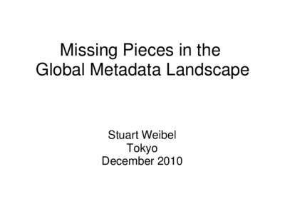 Missing Pieces in the Global Metadata Landscape Stuart Weibel Tokyo December 2010