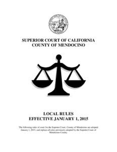 SUPERIOR COURT OF CALIFORNIA COUNTY OF MENDOCINO LOCAL RULES EFFECTIVE JANUARY 1, 2015 The following rules of court for the Superior Court, County of Mendocino are adopted