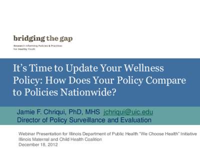 It’s Time to Update Your Wellness Policy: How Does Your Policy Compare to Policies Nationwide? Jamie F. Chriqui, PhD, MHS [removed] Director of Policy Surveillance and Evaluation Webinar Presentation for Illinoi