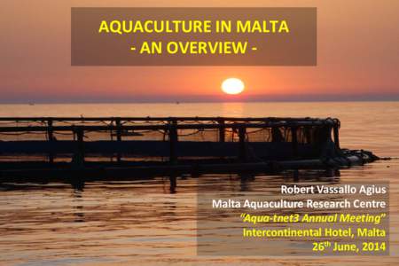 AQUACULTURE IN MALTA - AN OVERVIEW - Robert Vassallo Agius Malta Aquaculture Research Centre “Aqua-tnet3 Annual Meeting”