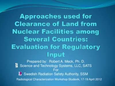 Prepared by: Robert A. Meck, Ph. D. Science and Technology Systems, LLC, SATS For Swedish Radiation Safety Authority, SSM Radiological Characterization Workshop Studsvik, 17-19 April 2012