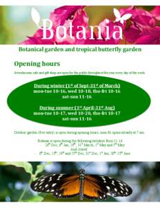 Botanical garden and tropical butterfly garden  Opening hours Greenhouses, cafe and gift shop are open for the public throughout the year every day of the week.  During winter (1st of Sept-31st of March)
