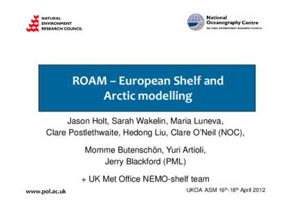 ROAM – European Shelf and  Arctic modelling Jason Holt, Sarah Wakelin, Maria Luneva, Clare Postlethwaite, Hedong Liu, Clare O’Neil (NOC), Momme Butenschön, Yuri Artioli, Jerry Blackford (PML)