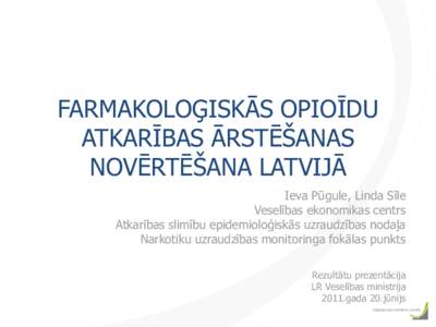 FARMAKOLOĢISKĀS OPIOĪDU ATKARĪBAS ĀRSTĒŠANAS NOVĒRTĒŠANA LATVIJĀ Ieva Pūgule, Linda Sīle Veselības ekonomikas centrs Atkarības slimību epidemioloģiskās uzraudzības nodaļa