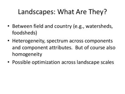 Landscapes: What Are They? • Between field and country (e.g., watersheds, foodsheds) • Heterogeneity, spectrum across components and component attributes. But of course also homogeneity