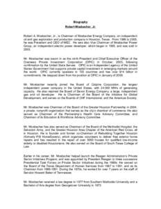 Biography Robert Mosbacher, Jr. Robert A. Mosbacher, Jr., is Chairman of Mosbacher Energy Company, an independent oil and gas exploration and production company in Houston, Texas. From 1986 to 2005, he was President and 