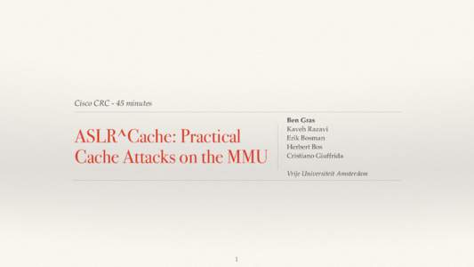 Cisco CRC - 45 minutes  ASLR^Cache: Practical Cache Attacks on the MMU  Ben Gras