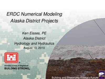 ERDC Numerical Modeling Alaska District Projects Ken Eisses, PE Alaska District Hydrology and Hydraulics August 10, 2010