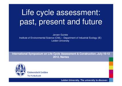 Life cycle assessment: past, present and future Jeroen Guinée Institute of Environmental Science (CML) - Department of Industrial Ecology (IE) Leiden University
