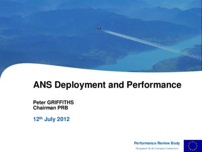 Performance Review Body Designated by the European Commission ANS Deployment and Performance Peter GRIFFITHS Chairman PRB