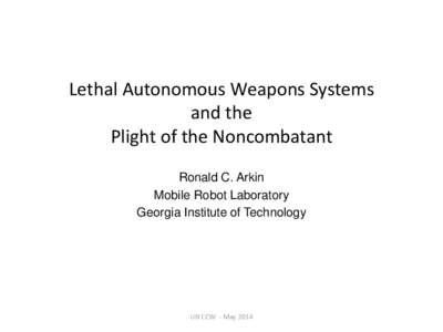 Lethal Autonomous Weapons Systems and the Plight of the Noncombatant Ronald C. Arkin Mobile Robot Laboratory Georgia Institute of Technology