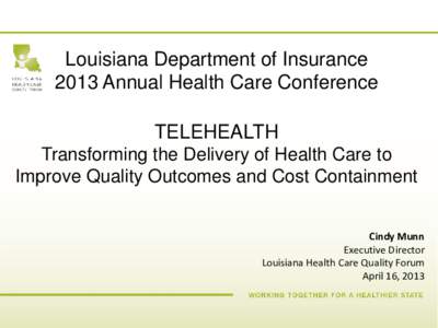 Louisiana Department of Insurance 2013 Annual Health Care Conference TELEHEALTH Transforming the Delivery of Health Care to Improve Quality Outcomes and Cost Containment Cindy Munn
