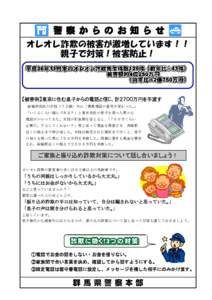 警察からのお知らせ オレオレ詐欺の被害が激増しています！！ 親子で対策！被害防止！ 【被害例】東京に住む息子からの電話と信じ、計２７００万円を手渡す 前