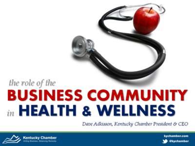the role of the  BUSINESS COMMUNITY in HEALTH & WELLNESS Dave Adkisson, Kentucky Chamber President & CEO
