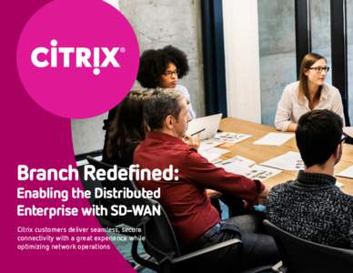 Branch Redefined:  Enabling the Distributed Enterprise with SD-WAN Citrix customers deliver seamless, secure connectivity with a great experience while