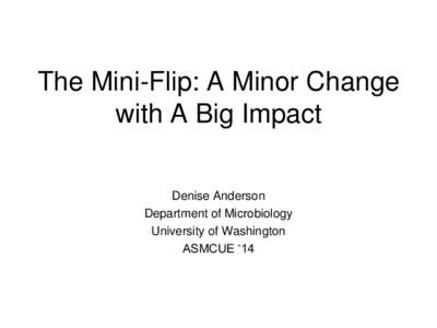 The Mini-Flip: A Minor Change with A Big Impact Denise Anderson Department of Microbiology University of Washington ASMCUE ‘14