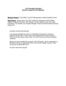 Levy Oversight Committee Record of August 28, 2012 Meeting Members Present: Chris Gilbert, Local 27 Representative, Seattle Firefighters Union Staff Present: Gregory Dean, Fire Chief, Seattle Fire Department (SFD); Willi