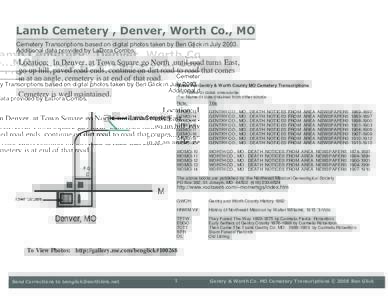 Lamb Cemetery , Denver, Worth Co., MO Cemetery Transcriptions based on digital photos taken by Ben Glick in JulyAdditional data provided by LaDora Combs. Location: In Denver, at Town Square go North until road tur