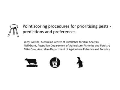 Point scoring procedures for prioritising pests predictions and preferences Terry Walshe, Australian Centre of Excellence for Risk Analysis Neil Grant, Australian Department of Agriculture Fisheries and Forestry Mike Col