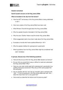 TeachingEnglish | Activities  Student worksheet David Crystal’s lecture on the King James Bible What is included in the clip from the lecture? a How the 400th anniversary of the King James Bible is being celebrated