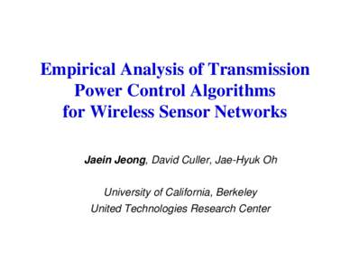 Empirical Analysis of Transmission Power Control Algorithms for Wireless Sensor Networks Jaein Jeong, David Culler, Jae-Hyuk Oh University of California, Berkeley United Technologies Research Center