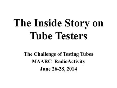 The Inside Story on Tube Testers The Challenge of Testing Tubes MAARC RadioActivity June 26-28, 2014