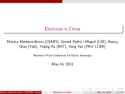 Elections in China Monica Martínez-Bravo (CEMFI), Gerard Padró i Miquel (LSE), Nancy Qian (Yale), Yiqing Xu (MIT), Yang Yao (PKU CCER) Nemmers Prize Conference for Daron Acemoglu  May 16, 2013