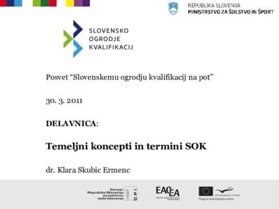 Posvet “Slovenskemu ogrodju kvalifikacij na pot” [removed]DELAVNICA: Temeljni koncepti in termini SOK dr. Klara Skubic Ermenc