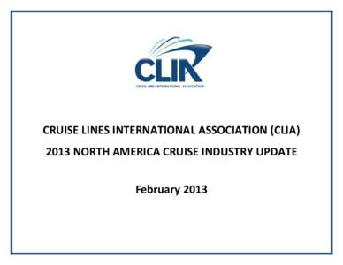 CRUISE LINES INTERNATIONAL ASSOCIATION (CLIA[removed]NORTH AMERICA CRUISE INDUSTRY UPDATE February 2013 2013 CLIA NORTH AMERICA CRUISE INDUSTRY UPDATE The following information is intended to provide a snapshot of the glo