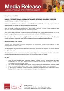 Friday, 21 November, 2014  LABOR TO SAVE SMALL ORGANISATIONS THAT MAKE A BIG DIFFERENCE DANIEL ANDREWS | LEADER OF THE OPPOSITION An Andrews Labor Government will secure a future for three mental health community support