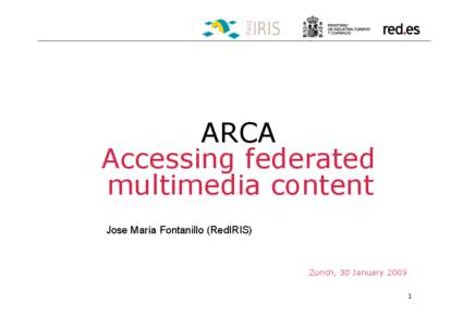 ARCA Accessing federated multimedia content Jose María Fontanillo (RedIRIS)  Zurich, 30 January 2009