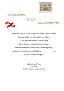 Die österreichische Küche gefolgt von feinen Tropfen aus den Heurigen Kellern ist wieder bei uns zu Gast. Es gibt mehr als Wiener Schnitzel und §. Sollten Sie einen speziellen Wunsch haben, weil an einem Gericht eine 