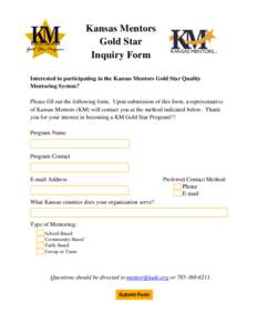 Kansas Mentors Gold Star Inquiry Form Interested in participating in the Kansas Mentors Gold Star Quality Mentoring System? Please fill out the following form. Upon submission of this form, a representative