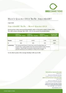 March Quarter 2014 Traffic AirportlinkM7 4 April 2014 AirportlinkM7 Traffic – March Quarter 2014 BrisConnections today announced AirportlinkM7 traffic for the quarter ended 31 March, 2014. The traffic volumes (Average 