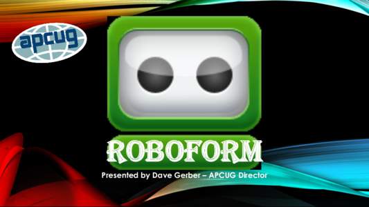 ROBOFORM Presented by Dave Gerber – APCUG Director YOUR PRESENTER – DAVE GERBER Past President & Lifetime Member of the Sarasota PC Users Group Editor and Creator of the Dave “Bytes” E-Newsletter
