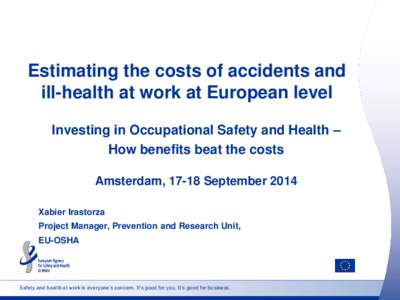 Estimating the costs of accidents and ill-health at work at European level Investing in Occupational Safety and Health – How benefits beat the costs Amsterdam, 17-18 September 2014 Xabier Irastorza