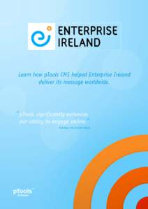 Learn how pTools CMS helped Enterprise Ireland deliver its message worldwide. “ pTools significantly enhances our ability to engage online.” Frank Ryan, CEO, Enterprise Ireland