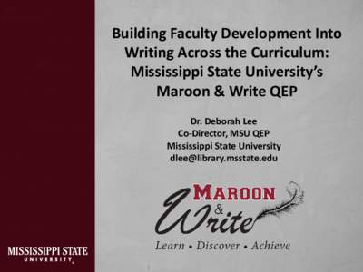 Building Faculty Development Into Writing Across the Curriculum: Mississippi State University’s Maroon & Write QEP Dr. Deborah Lee Co-Director, MSU QEP