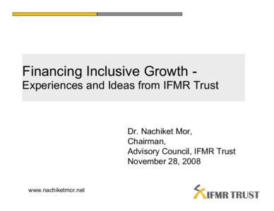 Financing Inclusive Growth Experiences and Ideas from IFMR Trust  Dr. Nachiket Mor, Chairman, Advisory Council, IFMR Trust November 28, 2008