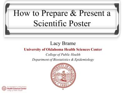 How to Prepare & Present a Scientific Poster Lacy Brame University of Oklahoma Health Sciences Center College of Public Health Department of Biostatistics & Epidemiology