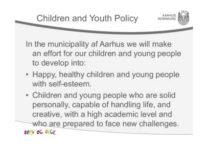 Children and Youth Policy In the municipality af Aarhus we will make an effort for our children and young people to develop into: •  Happy, healthy children and young people with self-esteem.