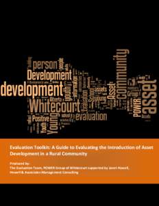 Evaluation Toolkit: A Guide to Evaluating the Introduction of Asset Development in a Rural Community Produced by: The Evaluation Team, POWER Group of Whitecourt supported by Janet Howell, Howell & Associates Management C