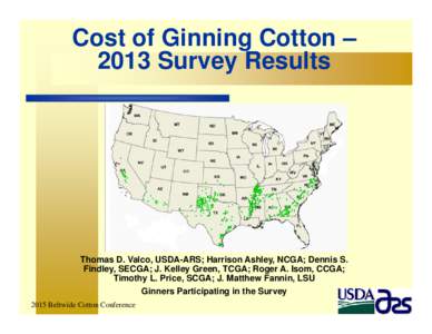 Cost of Ginning Cotton – 2013 Survey Results Thomas D. Valco, USDA-ARS; Harrison Ashley, NCGA; Dennis S. Findley, SECGA; J. Kelley Green, TCGA; Roger A. Isom, CCGA; Timothy L. Price, SCGA; J. Matthew Fannin, LSU