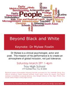 Beyond Black and White Keynote: Dr Mykee Fowlin Dr Mykee is a clinical psychologist, actor and poet. The mission of his performance is to create an atmosphere of global inclusion, not just tolerance.