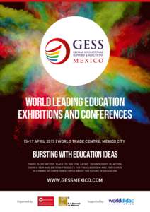 WORLD LEADING EDUCATION EXHIBITIONS AND CONFERENCES[removed]APRIL 2015 | WORLD TRADE CENTRE, MEXICO CITY BURSTING WITH EDUCATION IDEAS THERE IS NO BETTER PLACE TO SEE THE LATEST TECHNOLOGIES IN ACTION,