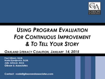 USING PROGRAM EVALUATION FOR CONTINUOUS IMPROVEMENT & TO TELL YOUR STORY OAKLAND LITERACY COALITION, JANUARY 14, 2015 Paul Gibson, Ed.M. Nada Djordjevich, Ed.M.