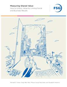 Measuring Shared Value How to Unlock Value by Linking Social and Business Results Michael E. Porter, Greg Hills, Marc Pfitzer, Sonja Patscheke, and Elizabeth Hawkins