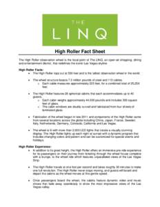 High Roller Fact Sheet The High Roller observation wheel is the focal point of The LINQ, an open-air shopping, dining and entertainment district, that redefines the iconic Las Vegas skyline. High Roller Facts:  The Hi