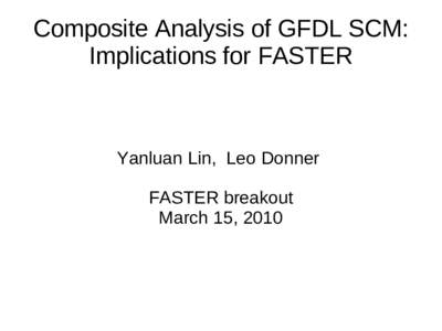 Composite Analysis of GFDL SCM: Implications for FASTER Yanluan Lin, Leo Donner FASTER breakout March 15, 2010