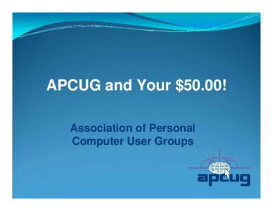 APCUG and Your $50.00! Association of Personal Computer User Groups About APCUG  Who We Are